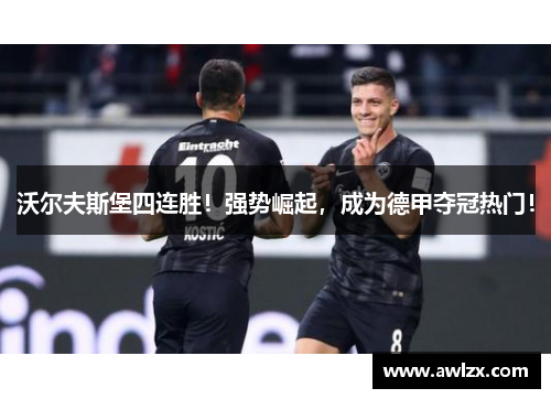 沃尔夫斯堡四连胜！强势崛起，成为德甲夺冠热门！