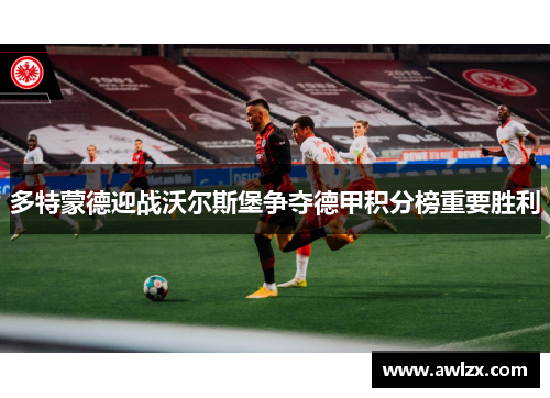 多特蒙德迎战沃尔斯堡争夺德甲积分榜重要胜利