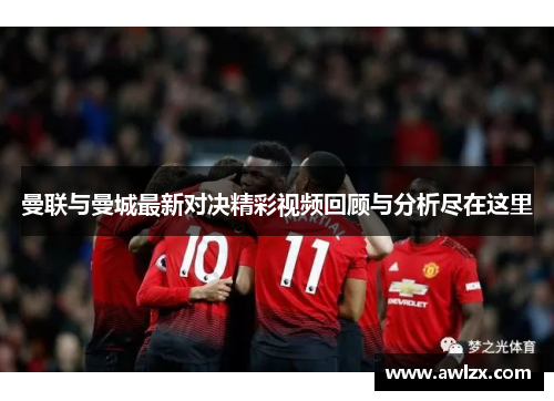 曼联与曼城最新对决精彩视频回顾与分析尽在这里