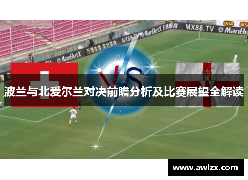 波兰与北爱尔兰对决前瞻分析及比赛展望全解读