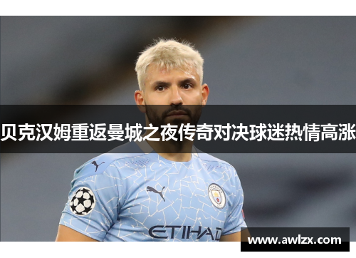 贝克汉姆重返曼城之夜传奇对决球迷热情高涨
