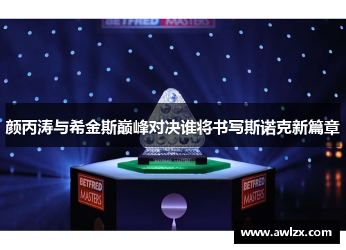 颜丙涛与希金斯巅峰对决谁将书写斯诺克新篇章