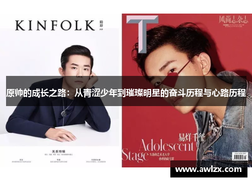 原帅的成长之路：从青涩少年到璀璨明星的奋斗历程与心路历程