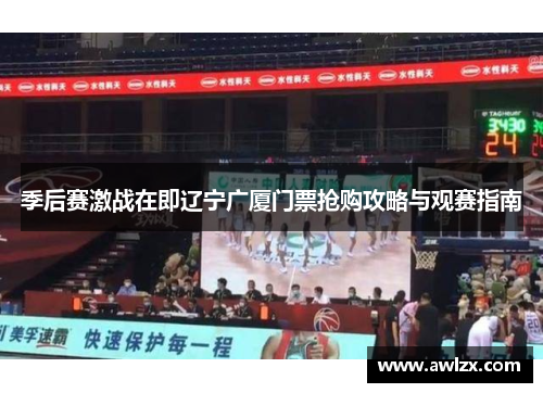 季后赛激战在即辽宁广厦门票抢购攻略与观赛指南