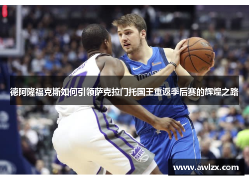 德阿隆福克斯如何引领萨克拉门托国王重返季后赛的辉煌之路