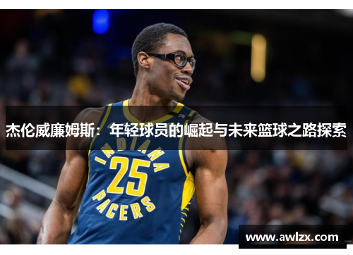 杰伦威廉姆斯：年轻球员的崛起与未来篮球之路探索