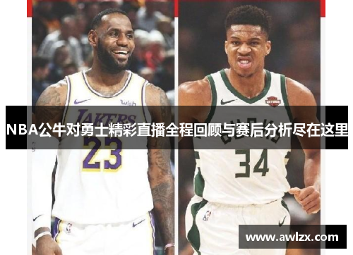 NBA公牛对勇士精彩直播全程回顾与赛后分析尽在这里