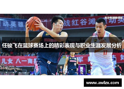 任骏飞在篮球赛场上的精彩表现与职业生涯发展分析