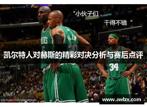 凯尔特人对赫斯的精彩对决分析与赛后点评