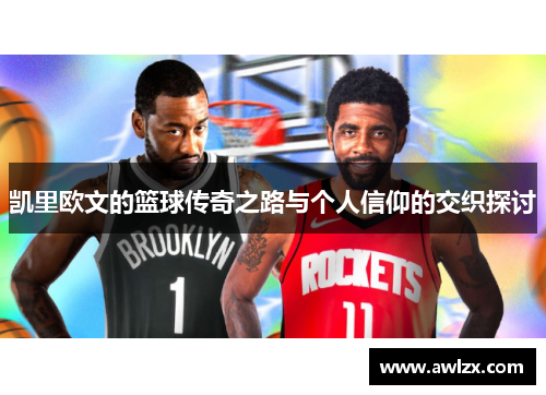 凯里欧文的篮球传奇之路与个人信仰的交织探讨