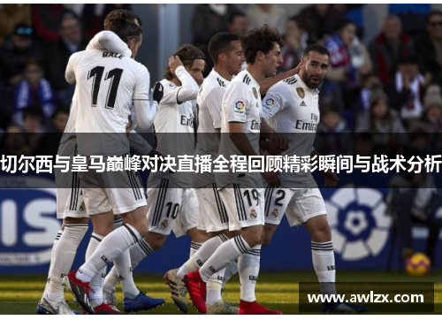 切尔西与皇马巅峰对决直播全程回顾精彩瞬间与战术分析