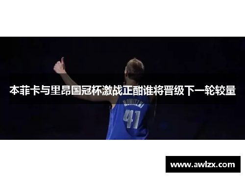 本菲卡与里昂国冠杯激战正酣谁将晋级下一轮较量