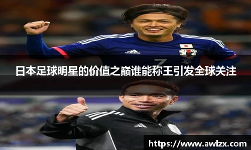 日本足球明星的价值之巅谁能称王引发全球关注